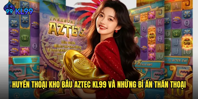 Khám Phá Kho Báu Aztec KL99 Cùng Hành Trình Tìm Kiếm Kho Tàng Cổ Đại 2 Huyền Thoại Kho Báu Aztec KL99 Và Những Bí Ẩn Thần Thoại