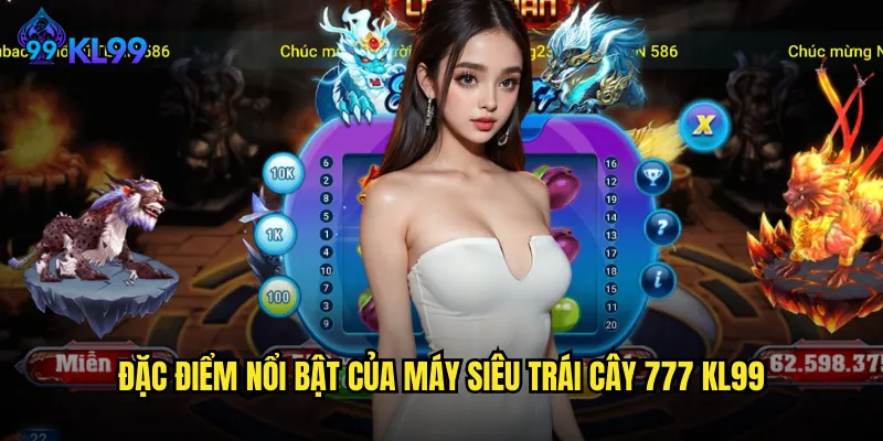 Đặc Điểm Nổi Bật Của Máy Siêu Trái Cây 777 KL99