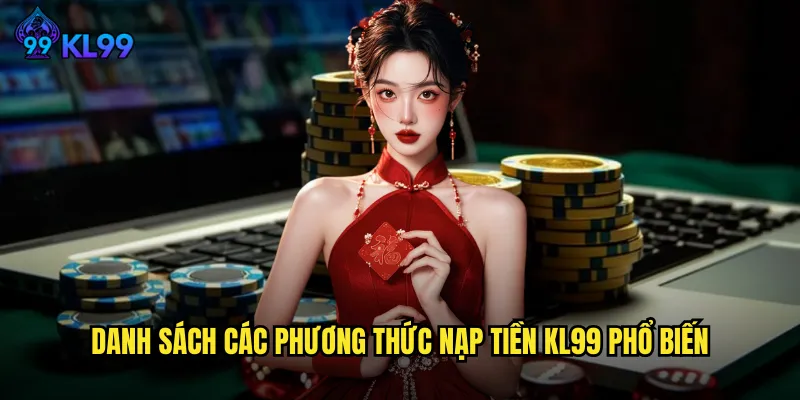 Nạp Tiền KL99 Đa Dạng Phương Thức Giao Dịch Tức Thì 2 Danh sách các phương thức nạp tiền KL99 phổ biến