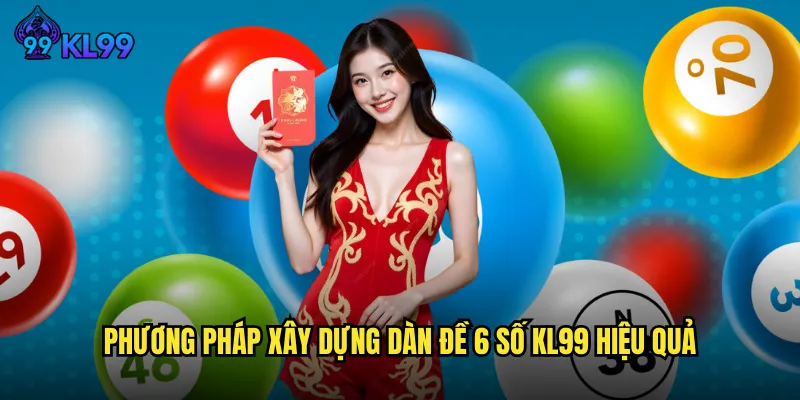 Dàn Đề 6 Số KL99 Chiến Thuật Nuôi Số Chuẩn Xác Tỷ Lệ Thắng Cao 2 Phương pháp xây dựng dàn đề 6 số KL99 hiệu quả