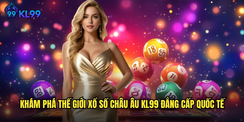 Khám Phá Thế Giới Xổ Số Châu Âu KL99 Đẳng Cấp Quốc Tế
