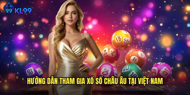 Hướng Dẫn Tham Gia Xổ Số Châu Âu Tại Việt Nam